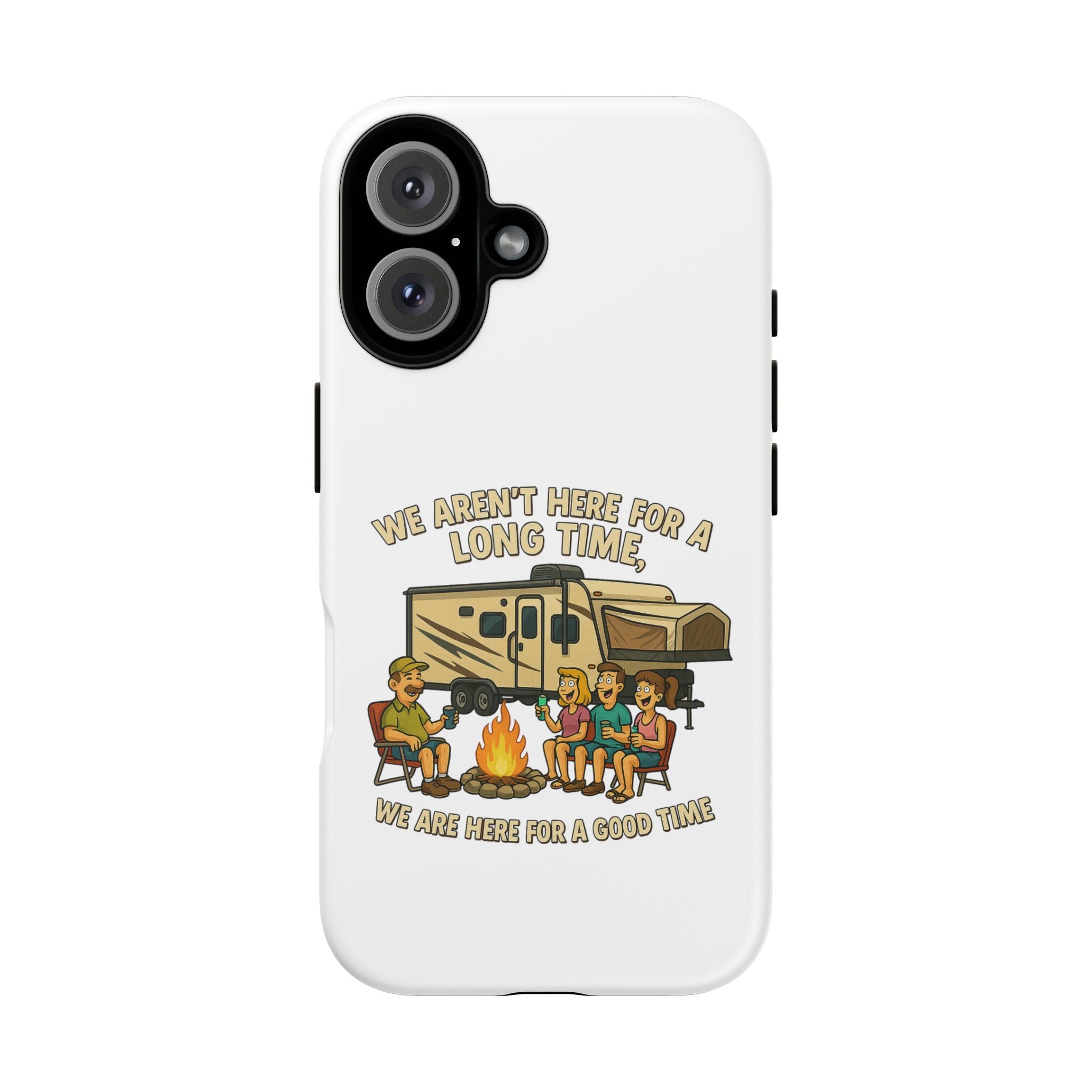 Camping Phone Case - "We Aren't Here for a Long Time, We Are Here for a Good Time"
