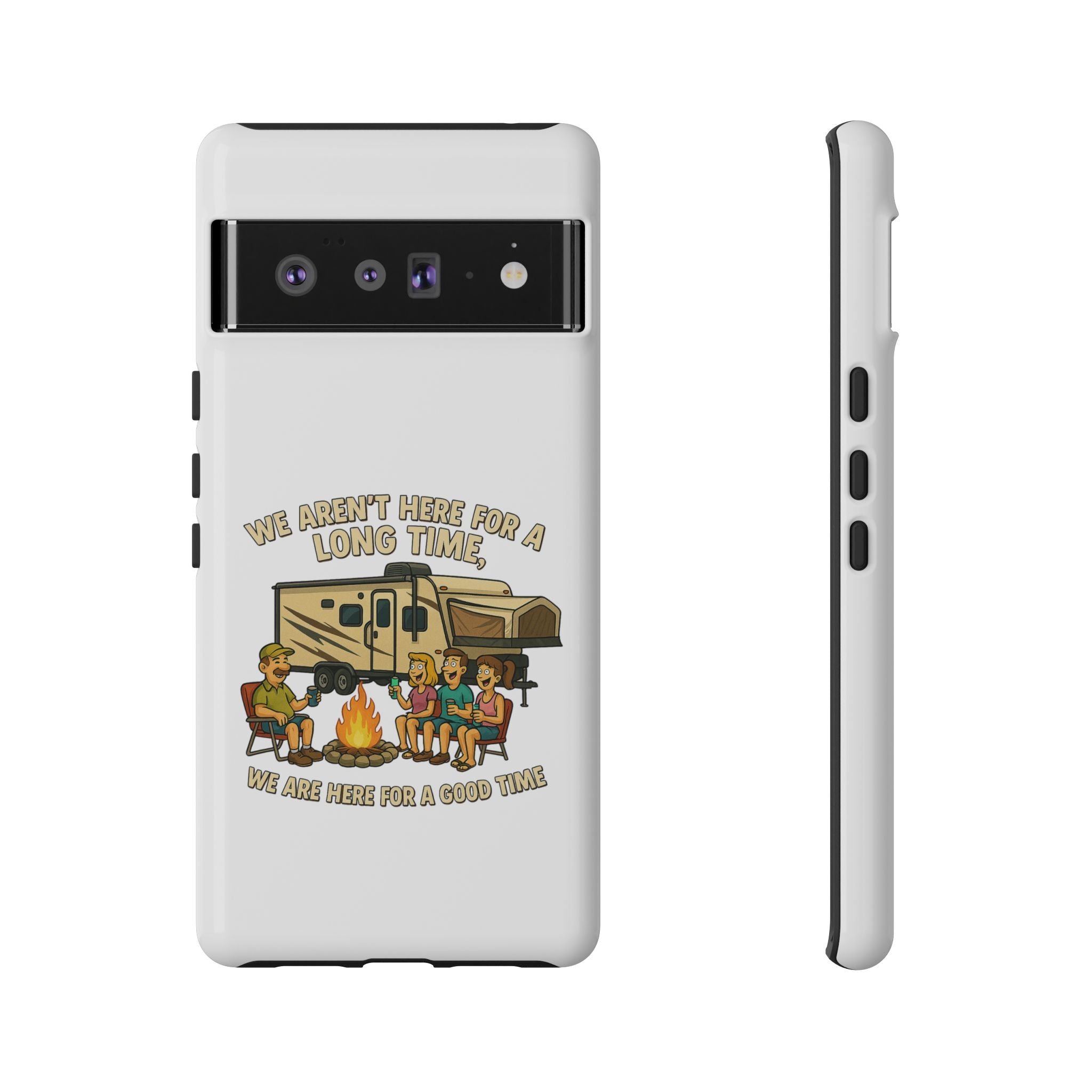 Camping Phone Case - "We Aren't Here for a Long Time, We Are Here for a Good Time"
