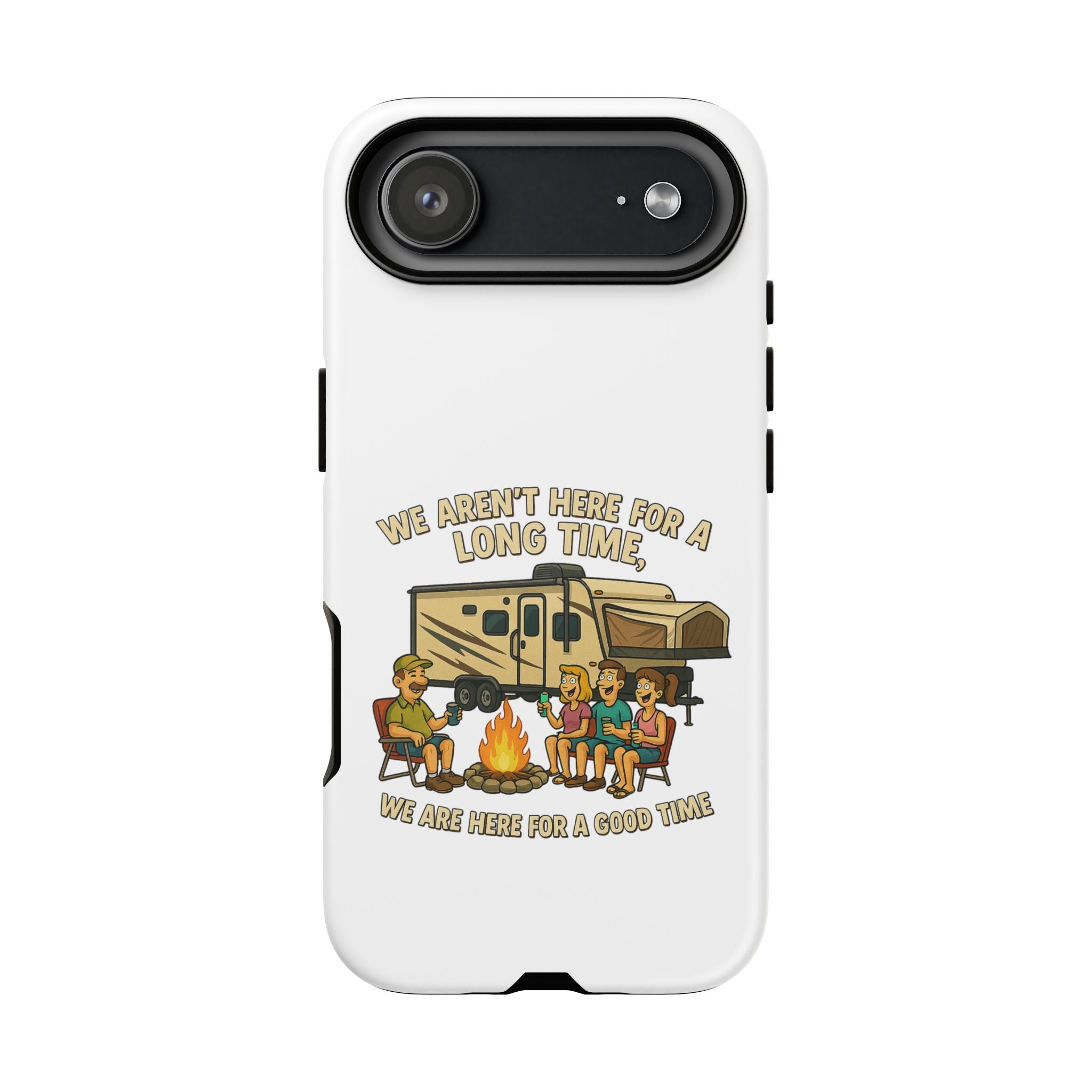 Camping Phone Case - "We Aren't Here for a Long Time, We Are Here for a Good Time"