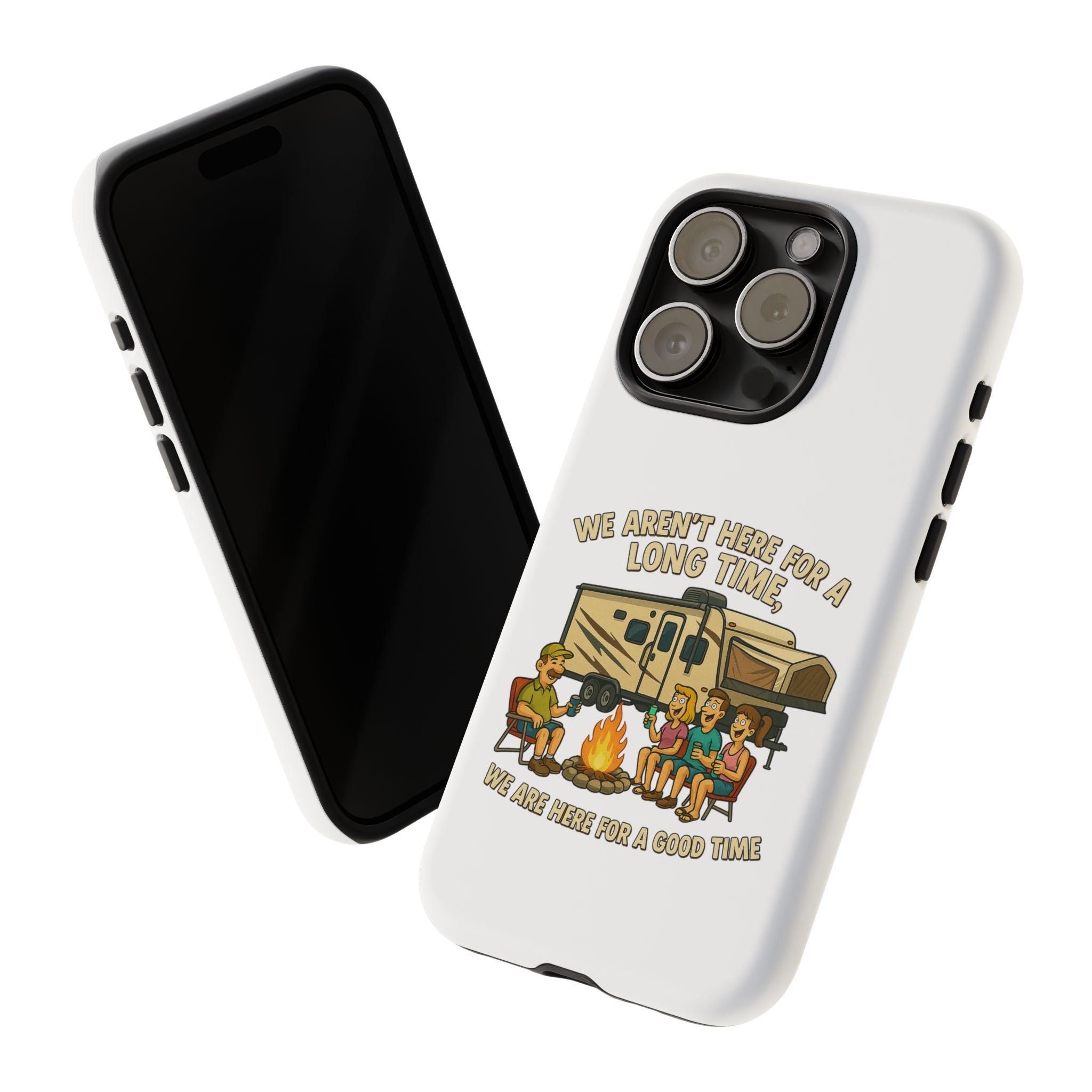 Camping Phone Case - "We Aren't Here for a Long Time, We Are Here for a Good Time"