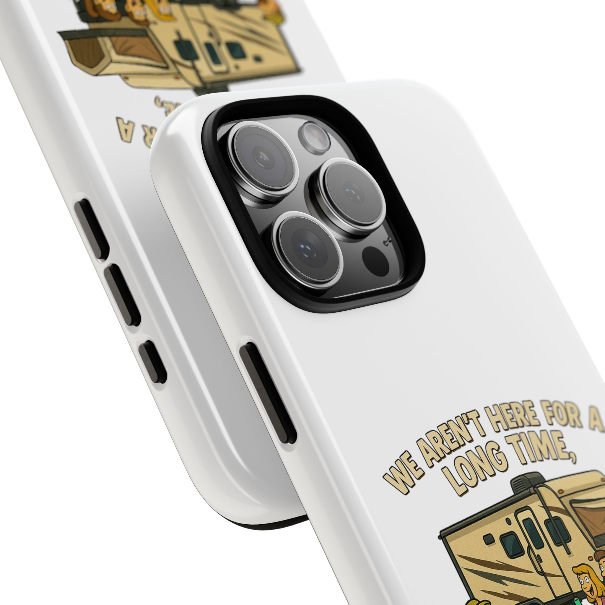 Camping Phone Case - "We Aren't Here for a Long Time, We Are Here for a Good Time"