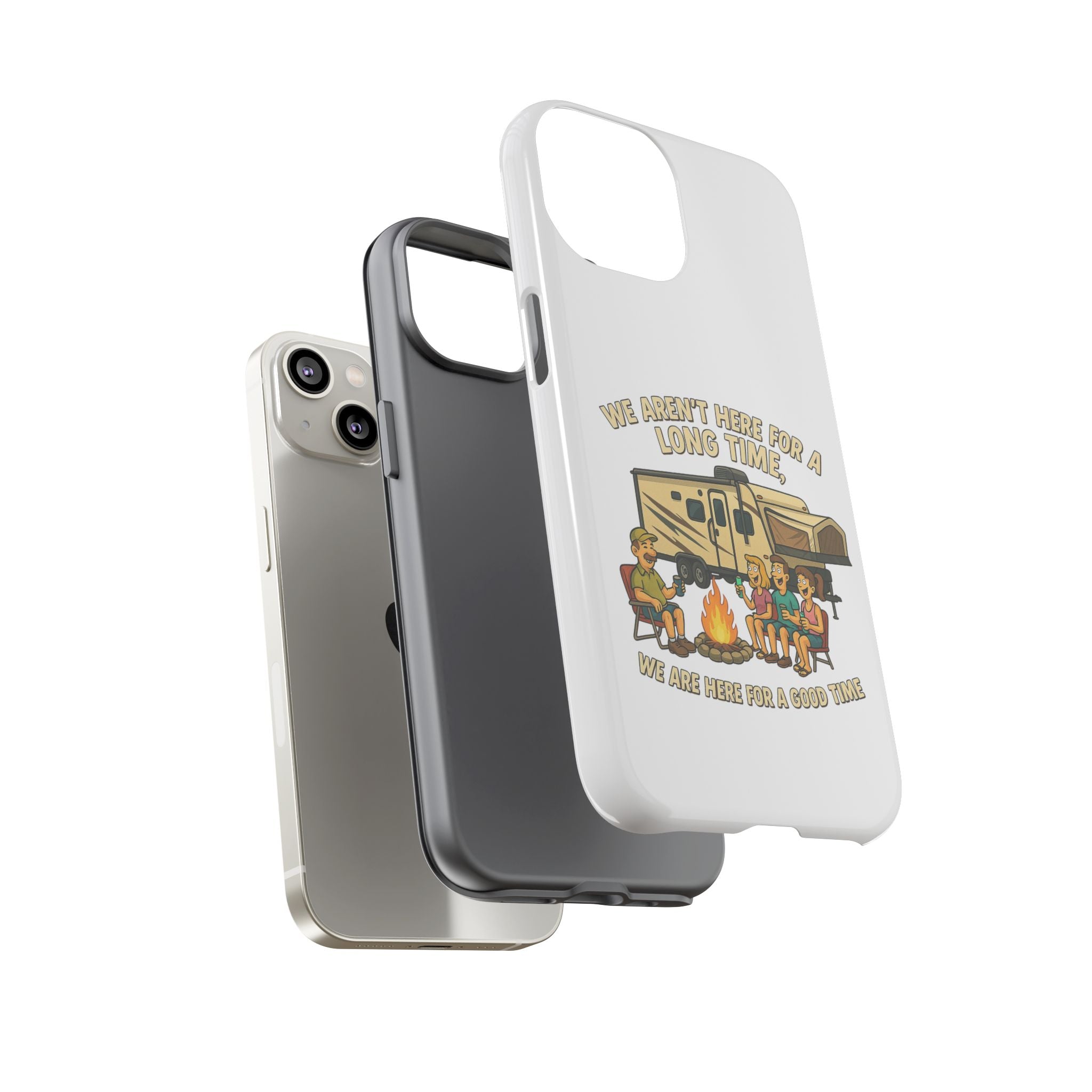 Camping Phone Case - "We Aren't Here for a Long Time, We Are Here for a Good Time"