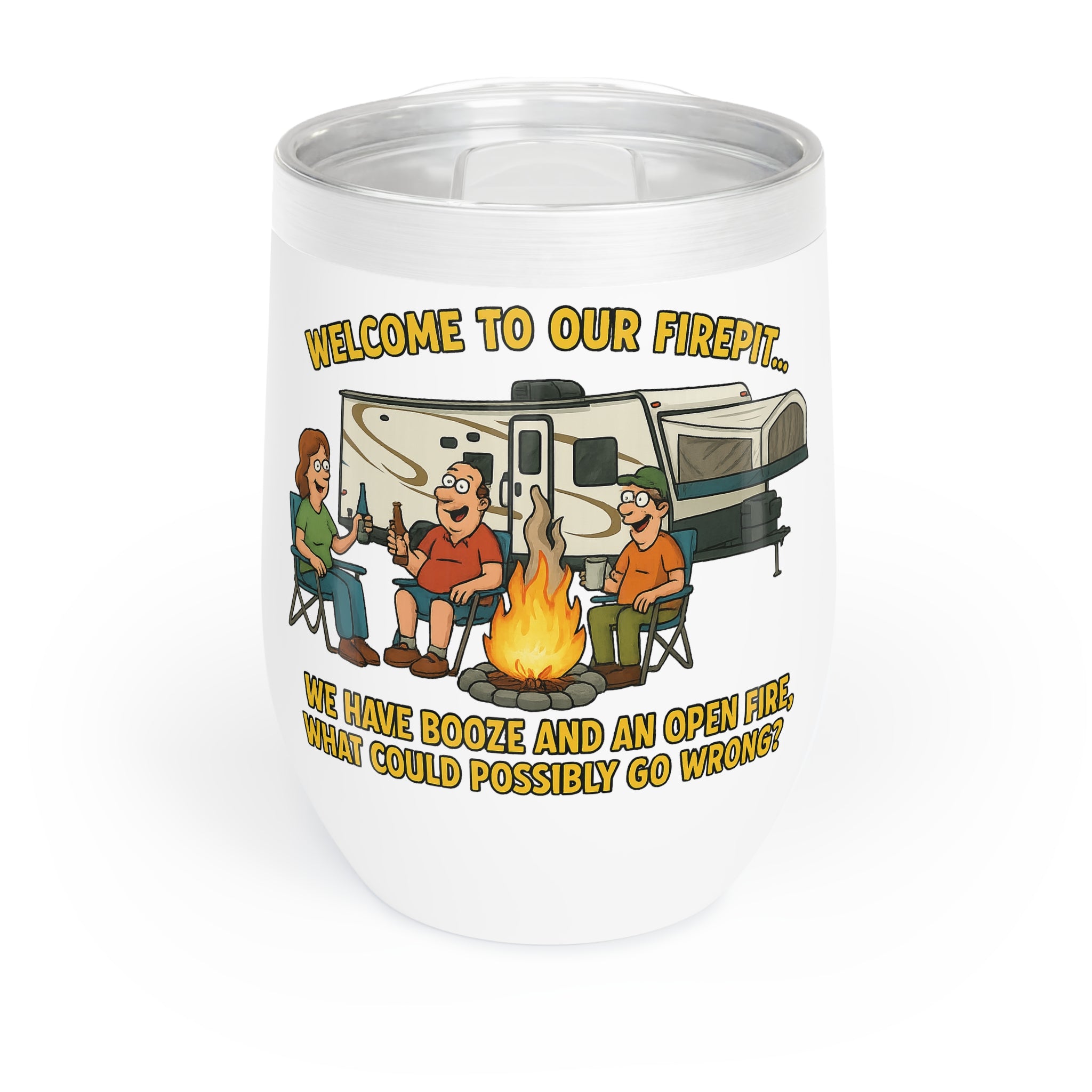 Chill Wine Tumbler - Welcome to our firepit…We have booze and an open fire, what could possibly go wrong?