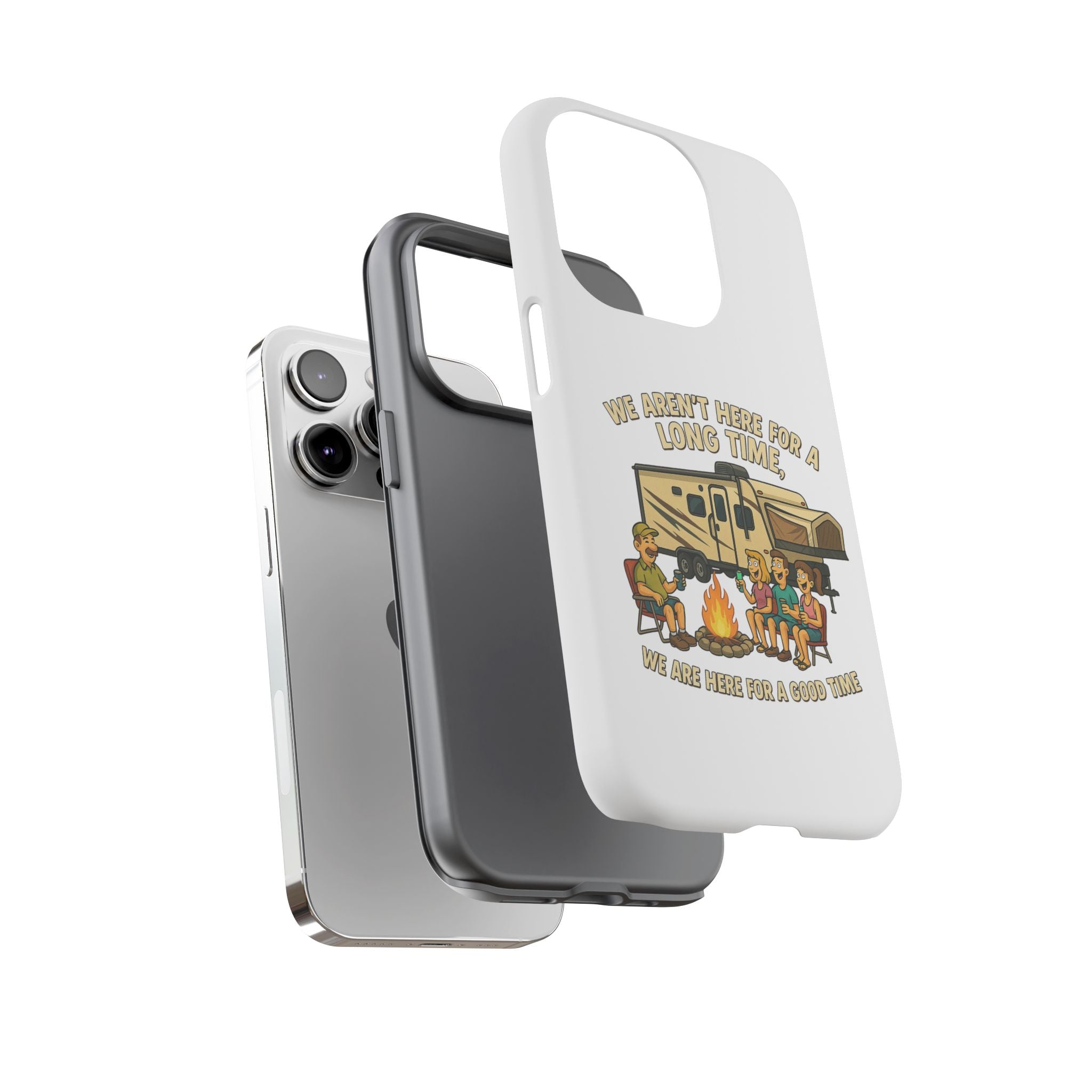 Camping Phone Case - "We Aren't Here for a Long Time, We Are Here for a Good Time"
