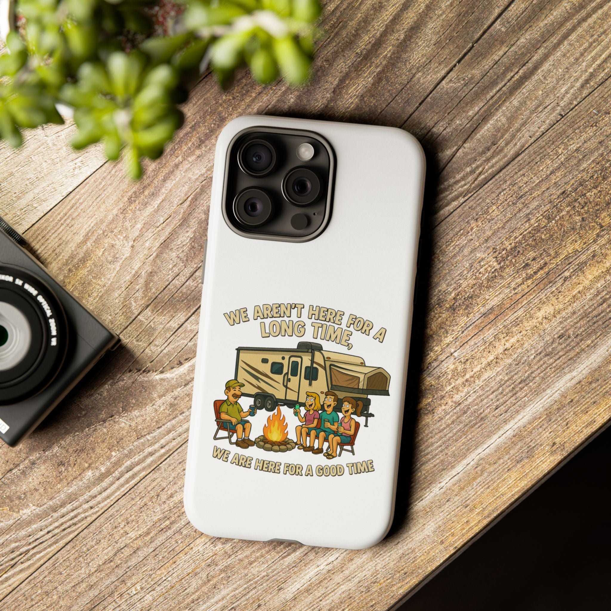 Camping Phone Case - "We Aren't Here for a Long Time, We Are Here for a Good Time"