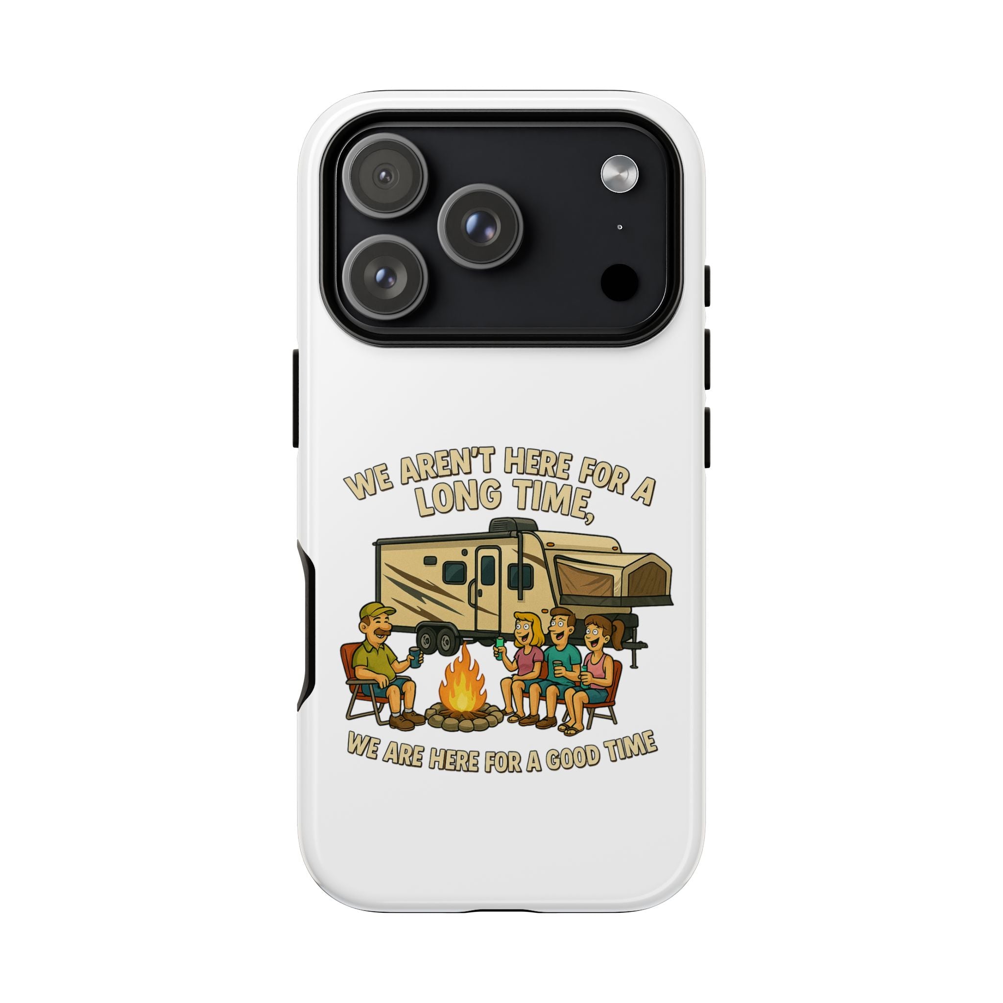 Camping Phone Case - "We Aren't Here for a Long Time, We Are Here for a Good Time"