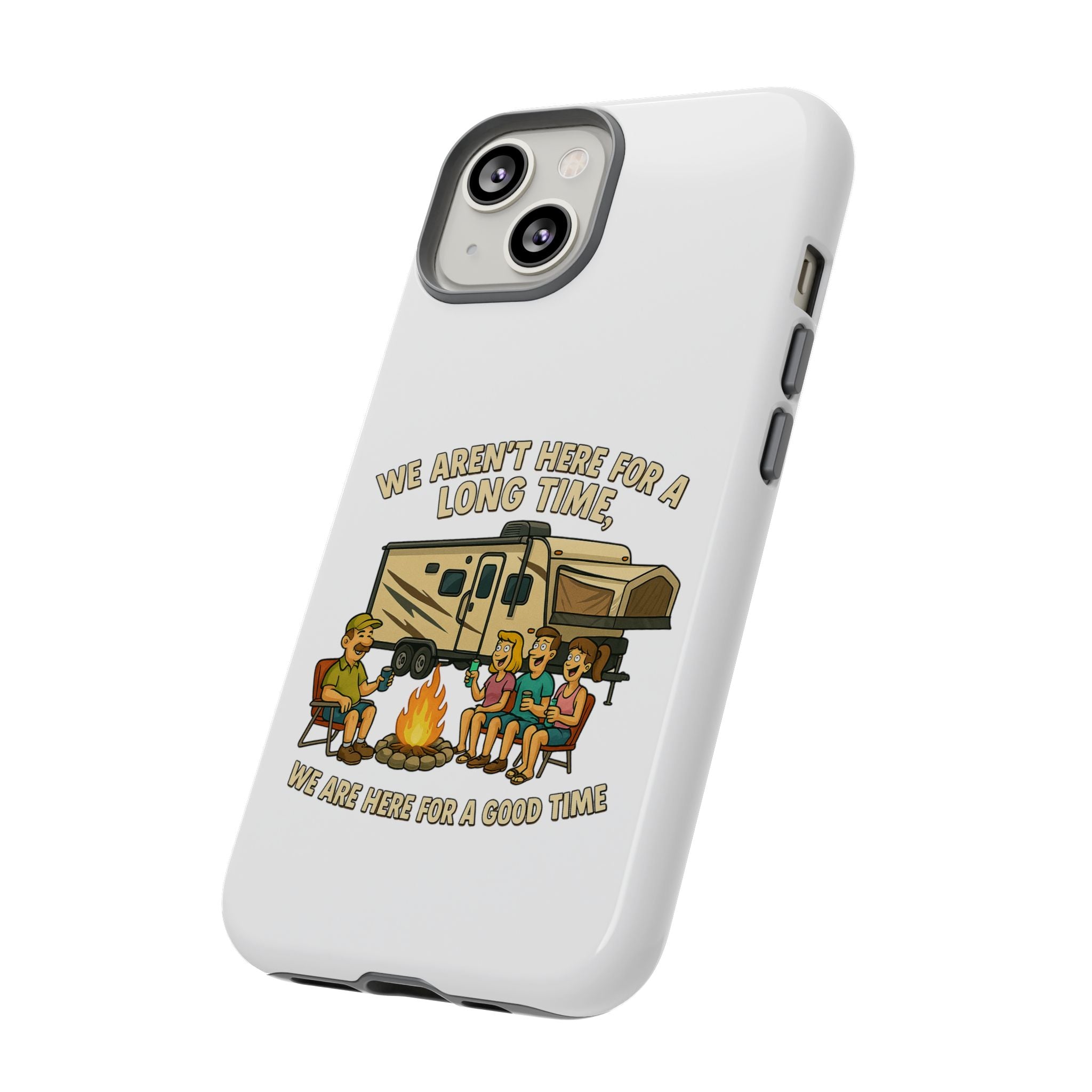Camping Phone Case - "We Aren't Here for a Long Time, We Are Here for a Good Time"