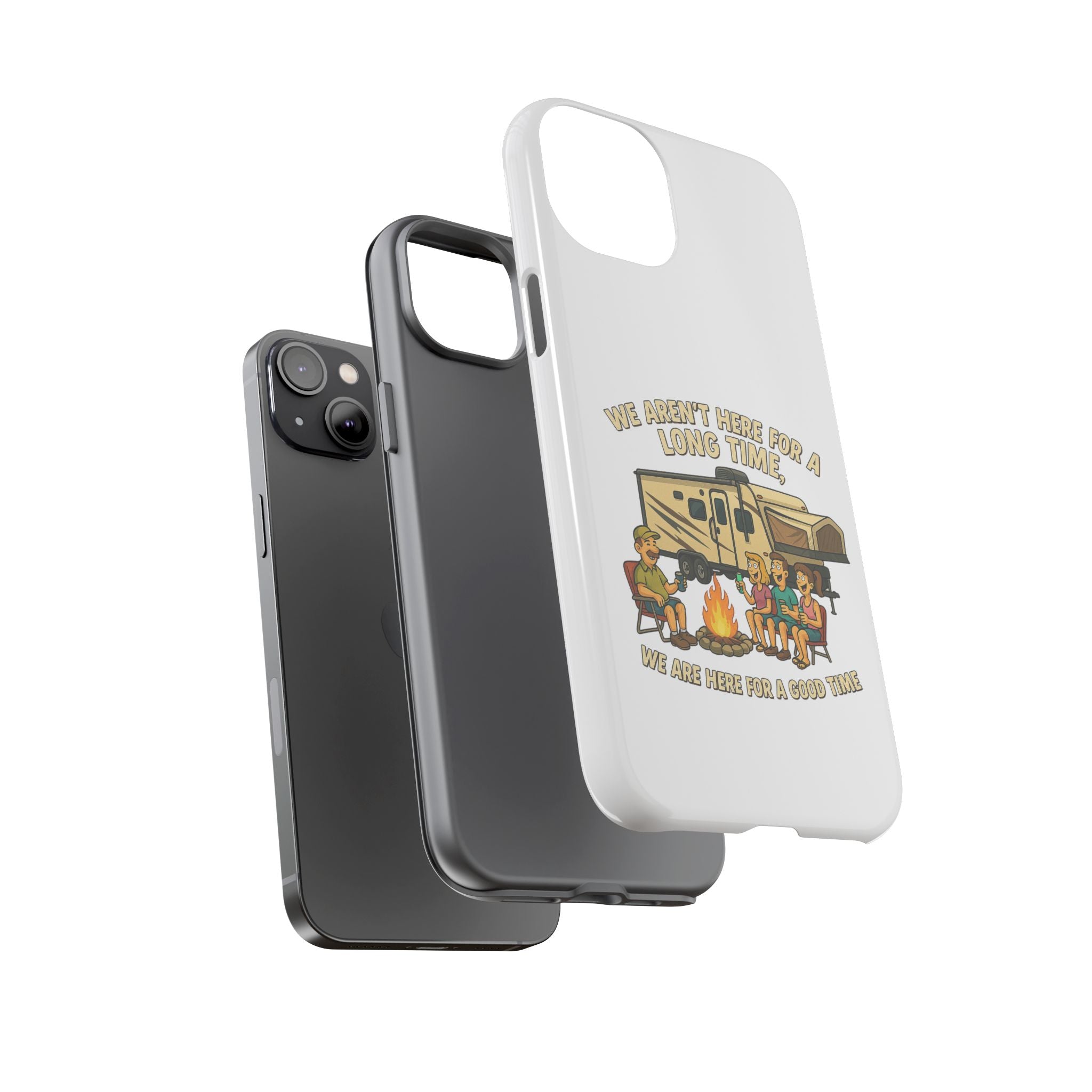 Camping Phone Case - "We Aren't Here for a Long Time, We Are Here for a Good Time"