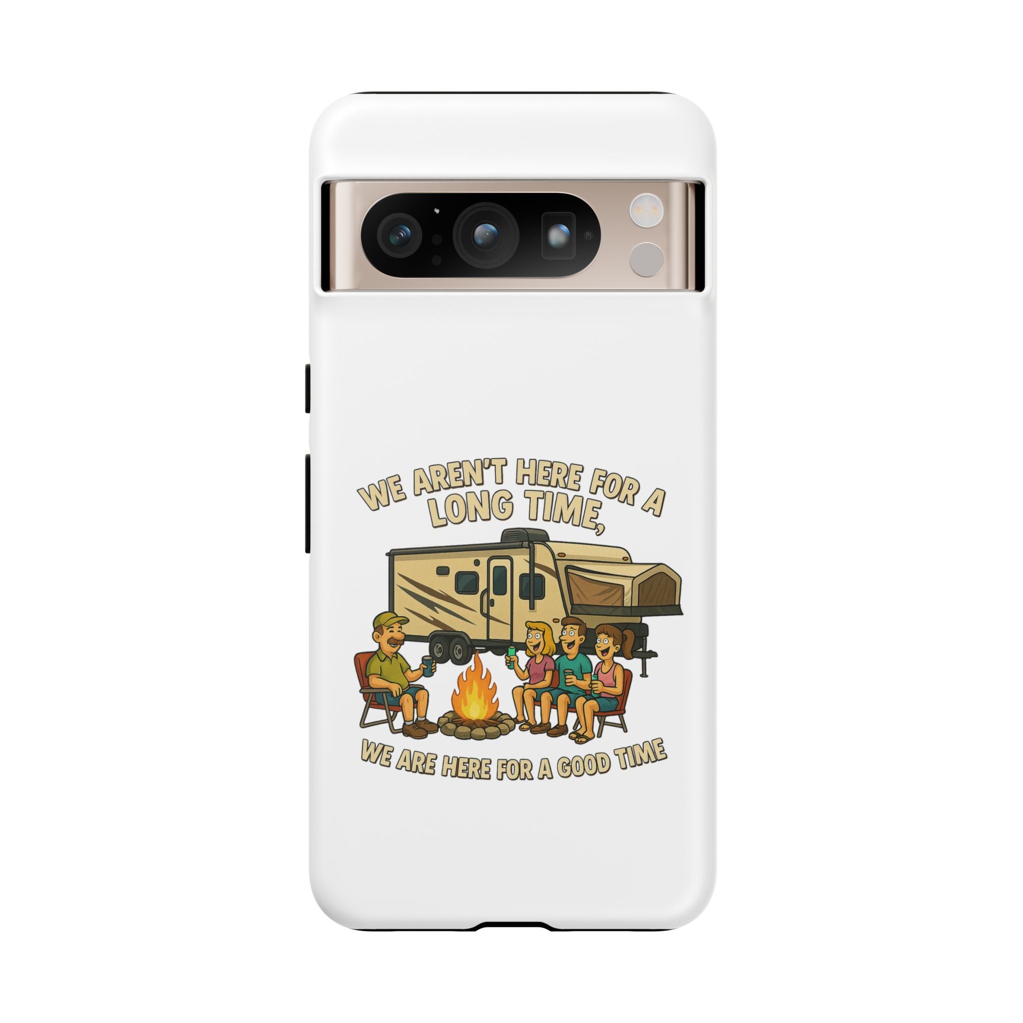 Camping Phone Case - "We Aren't Here for a Long Time, We Are Here for a Good Time"