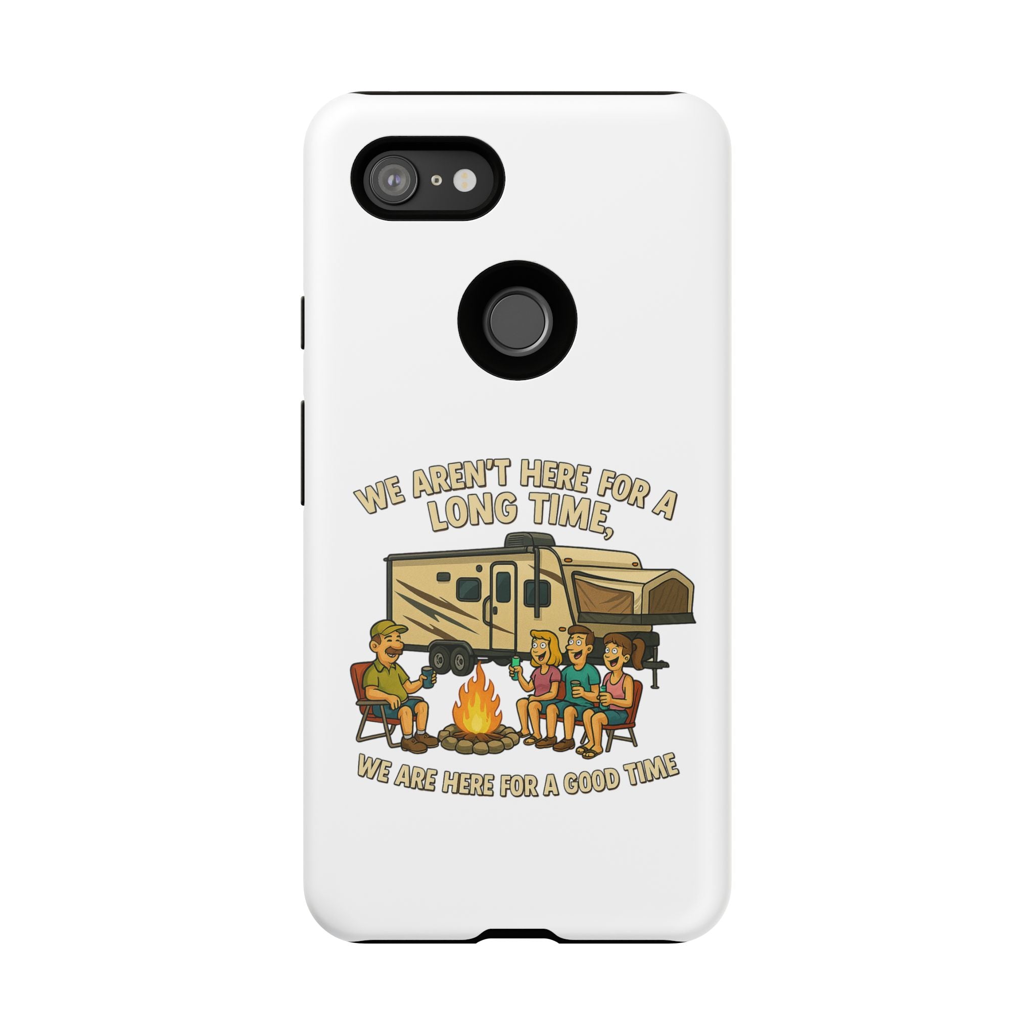 Camping Phone Case - "We Aren't Here for a Long Time, We Are Here for a Good Time"
