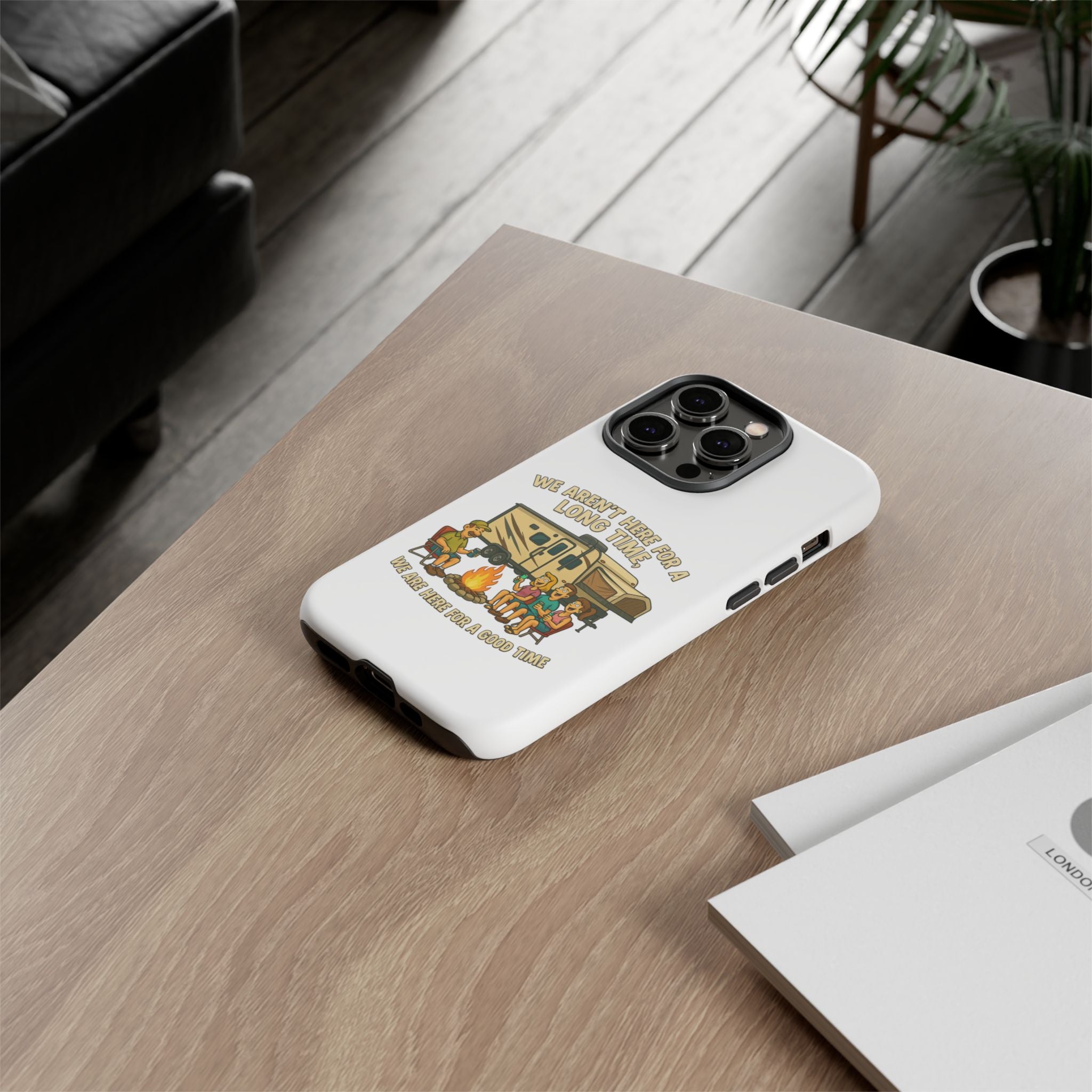 Camping Phone Case - "We Aren't Here for a Long Time, We Are Here for a Good Time"