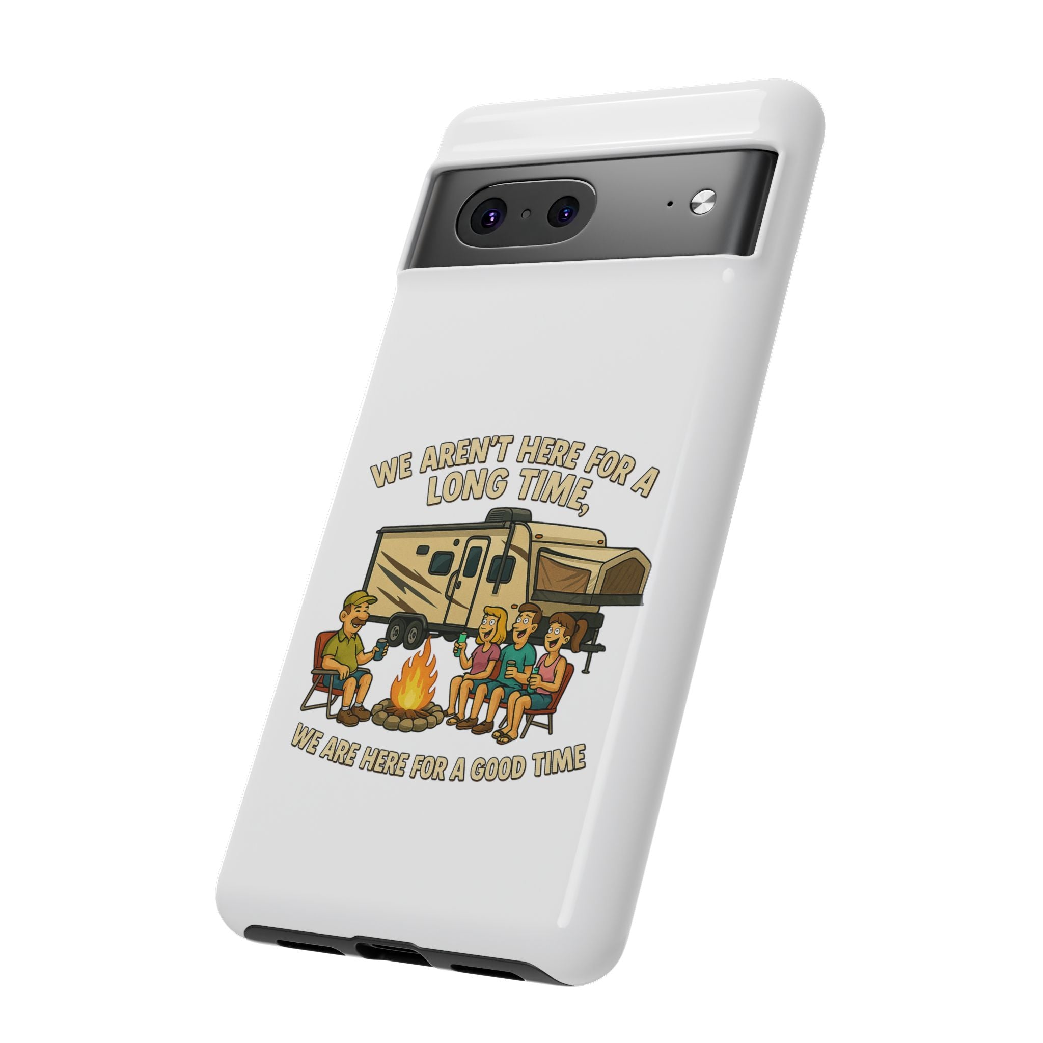 Camping Phone Case - "We Aren't Here for a Long Time, We Are Here for a Good Time"