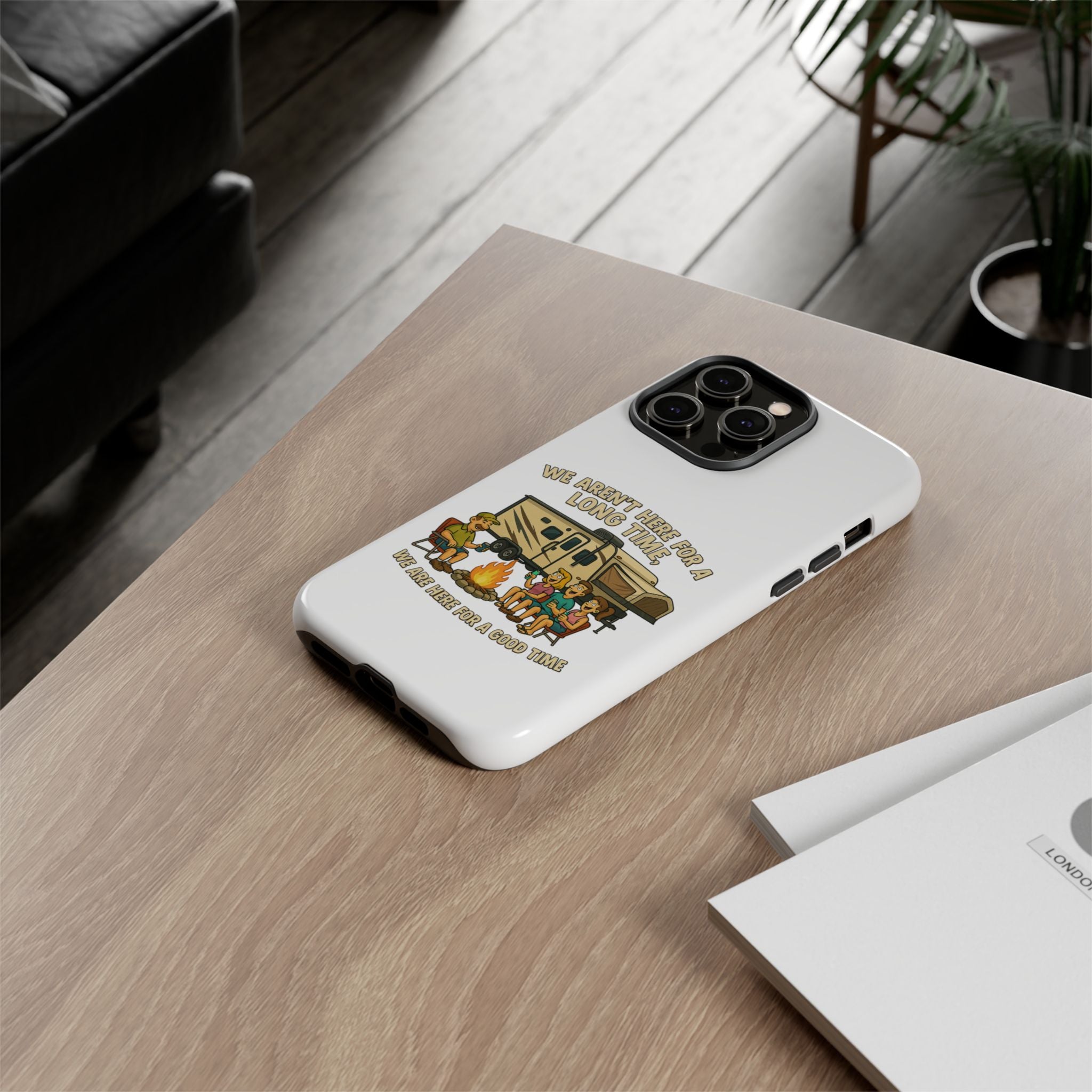 Camping Phone Case - "We Aren't Here for a Long Time, We Are Here for a Good Time"