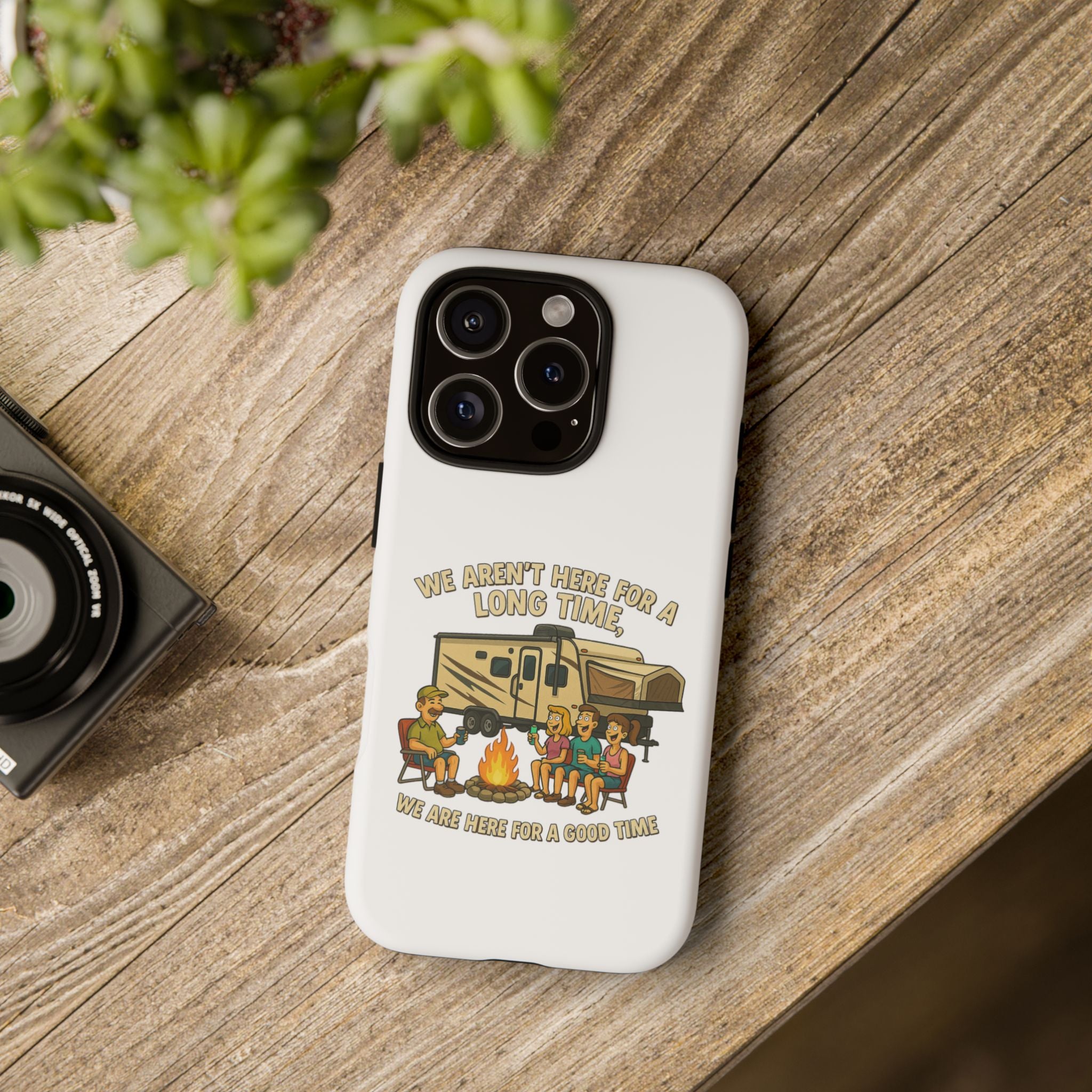 Camping Phone Case - "We Aren't Here for a Long Time, We Are Here for a Good Time"