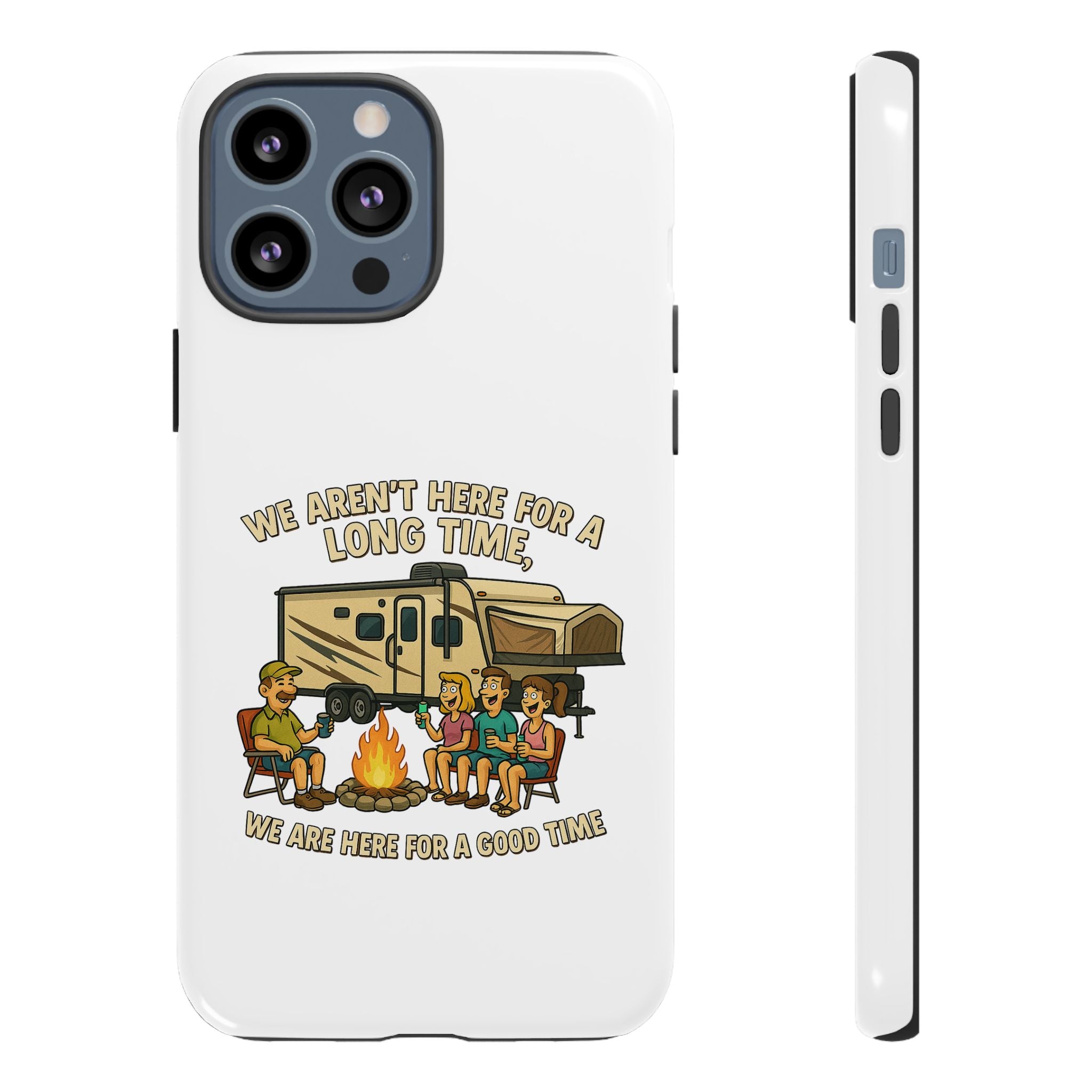 Camping Phone Case - "We Aren't Here for a Long Time, We Are Here for a Good Time"