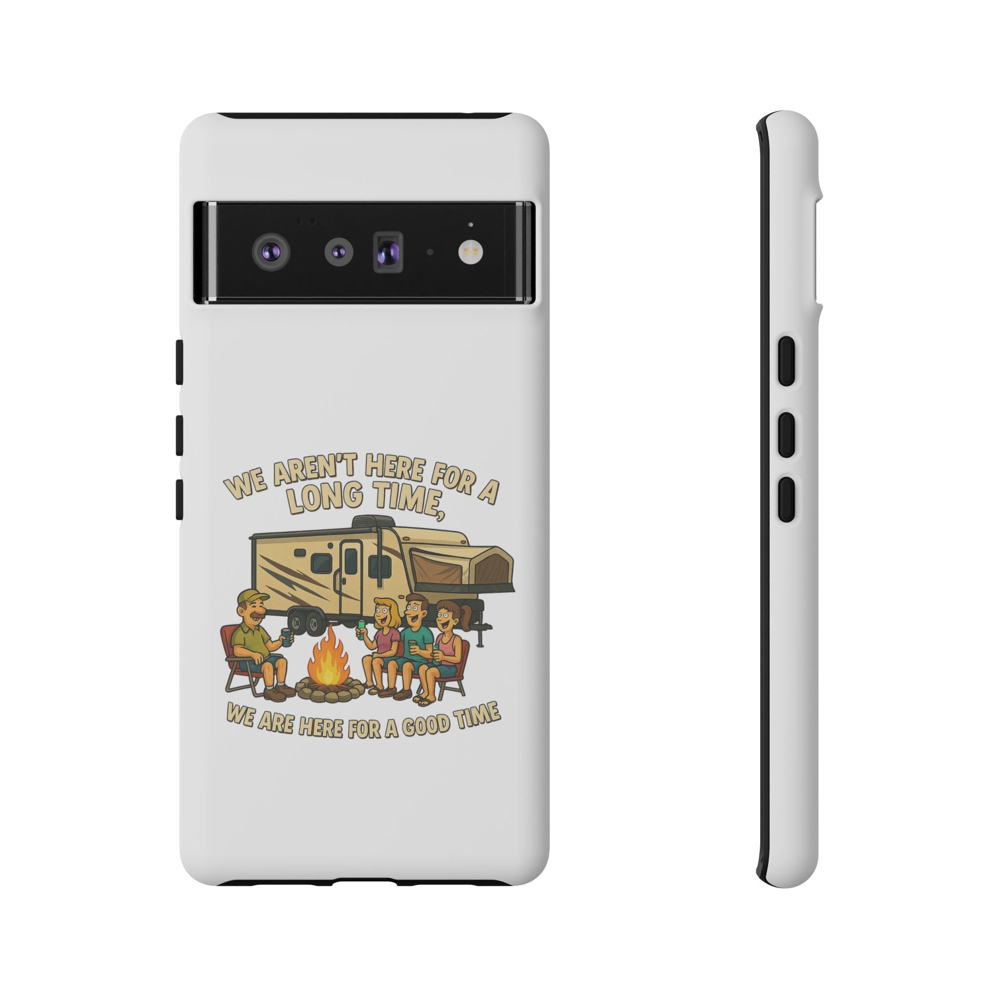 Camping Phone Case - "We Aren't Here for a Long Time, We Are Here for a Good Time"