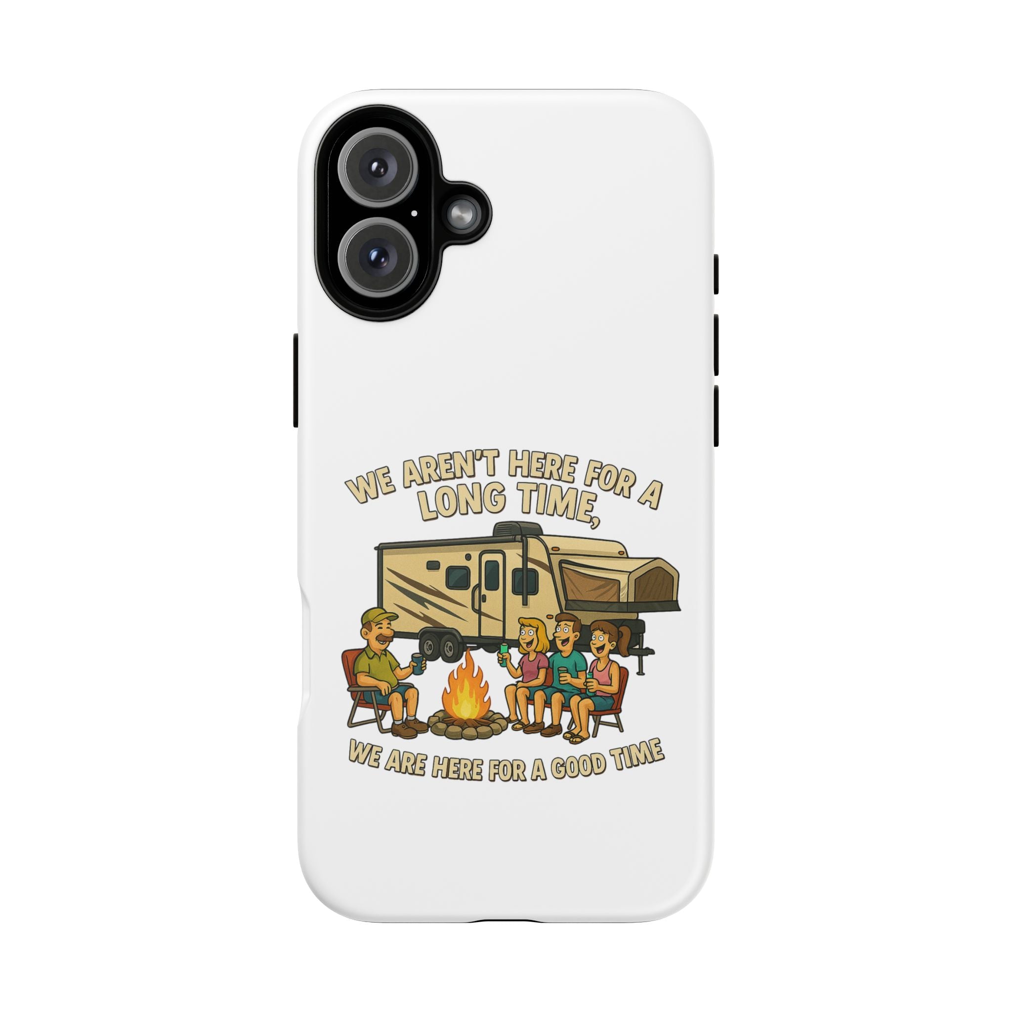 Camping Phone Case - "We Aren't Here for a Long Time, We Are Here for a Good Time"