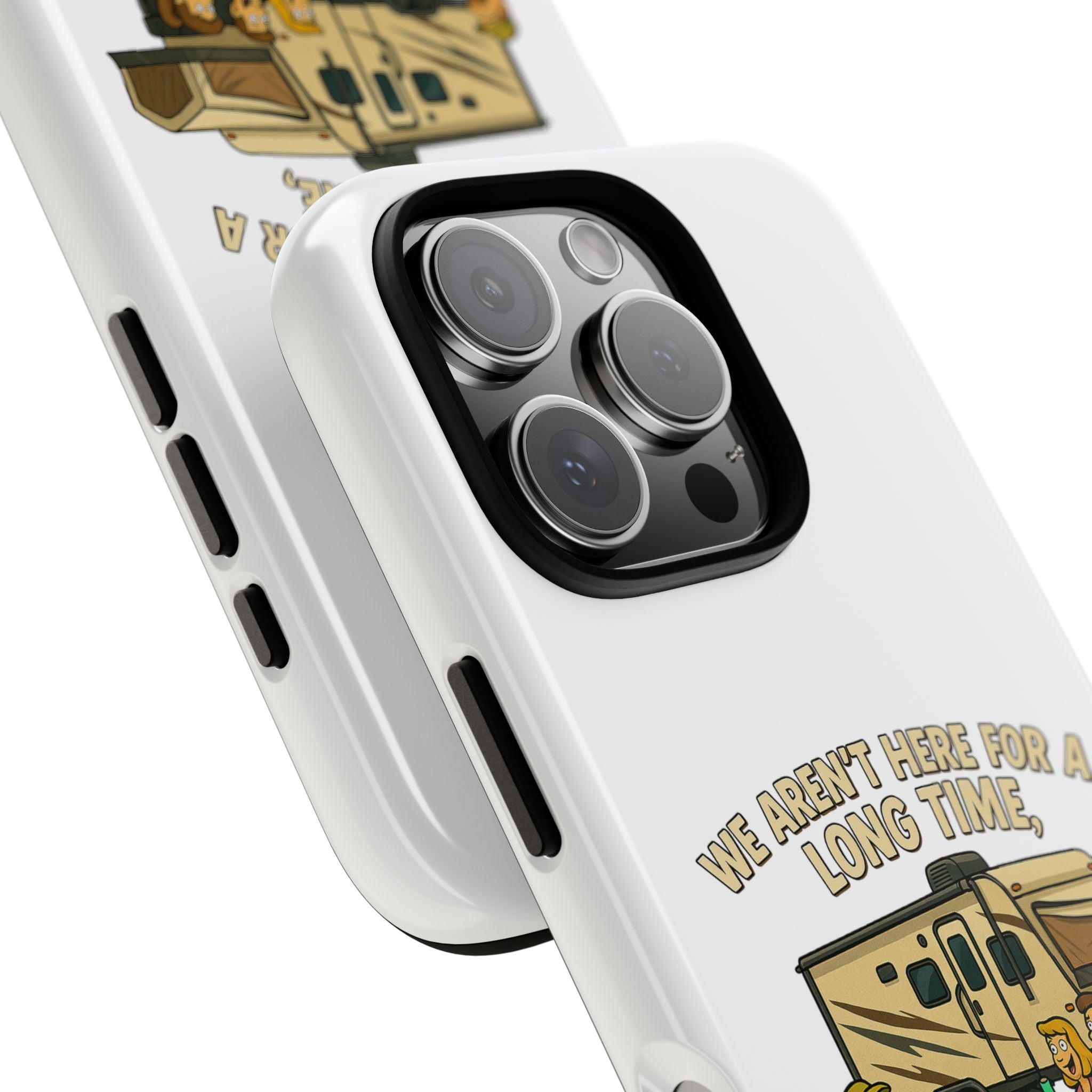 Camping Phone Case - "We Aren't Here for a Long Time, We Are Here for a Good Time"