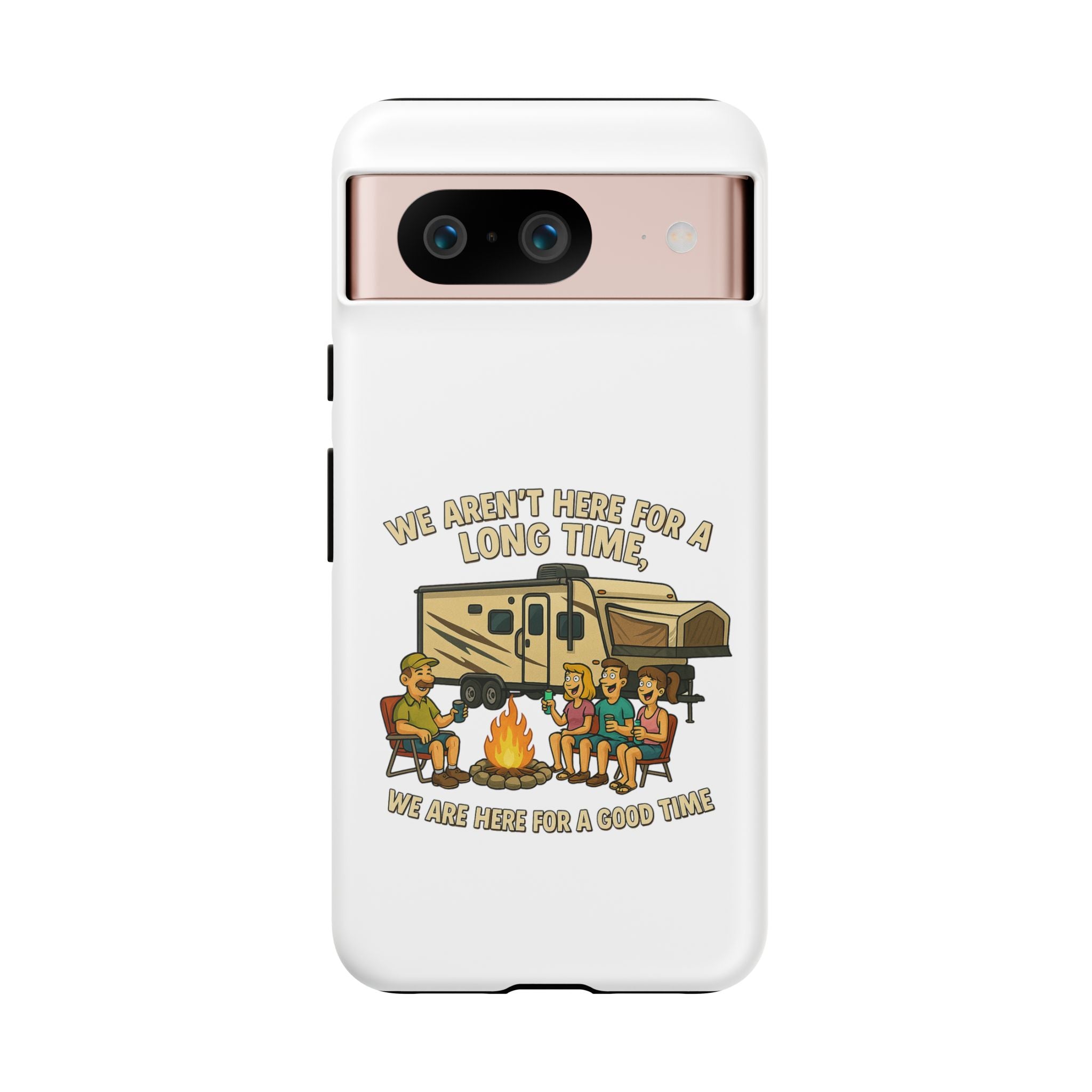 Camping Phone Case - "We Aren't Here for a Long Time, We Are Here for a Good Time"