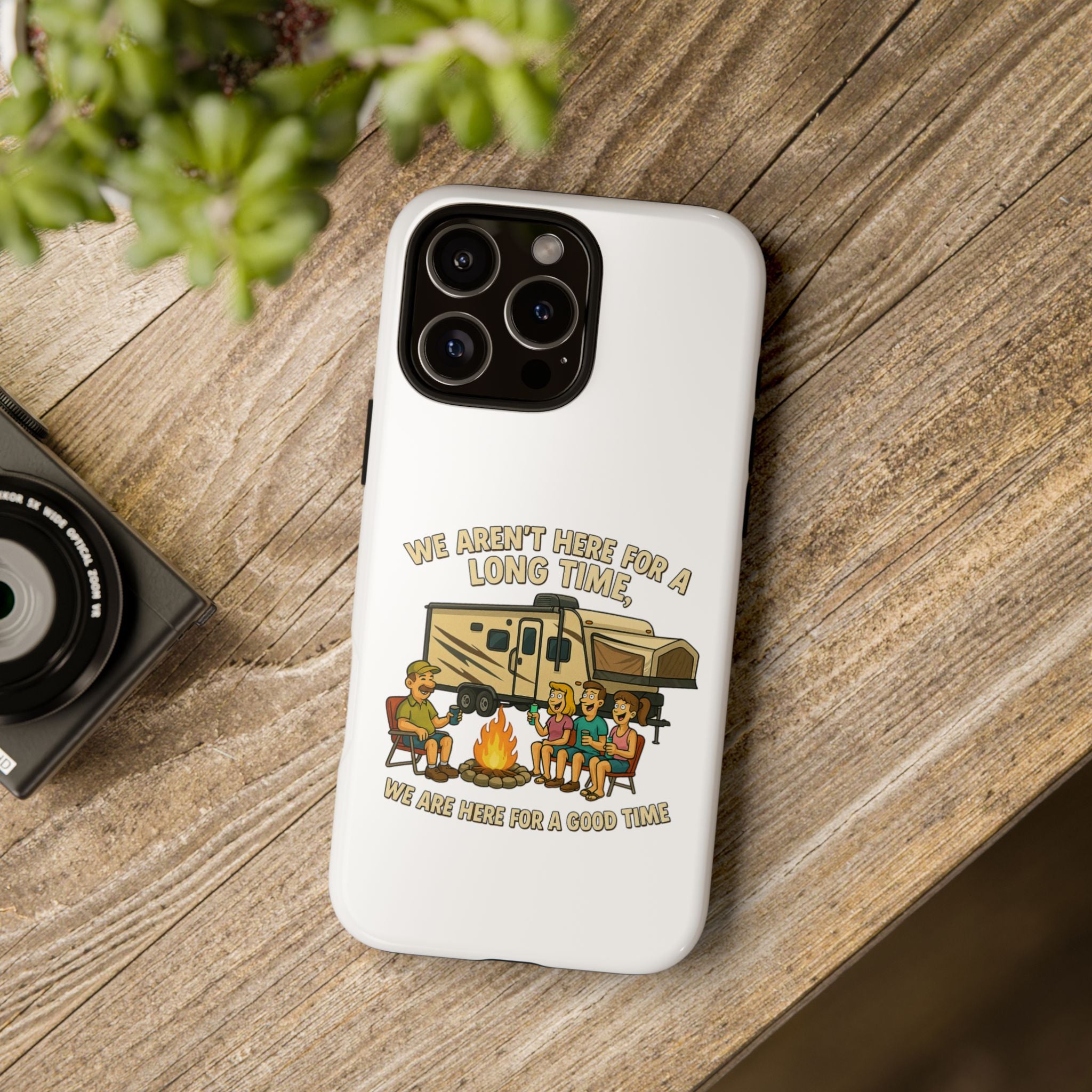 Camping Phone Case - "We Aren't Here for a Long Time, We Are Here for a Good Time"