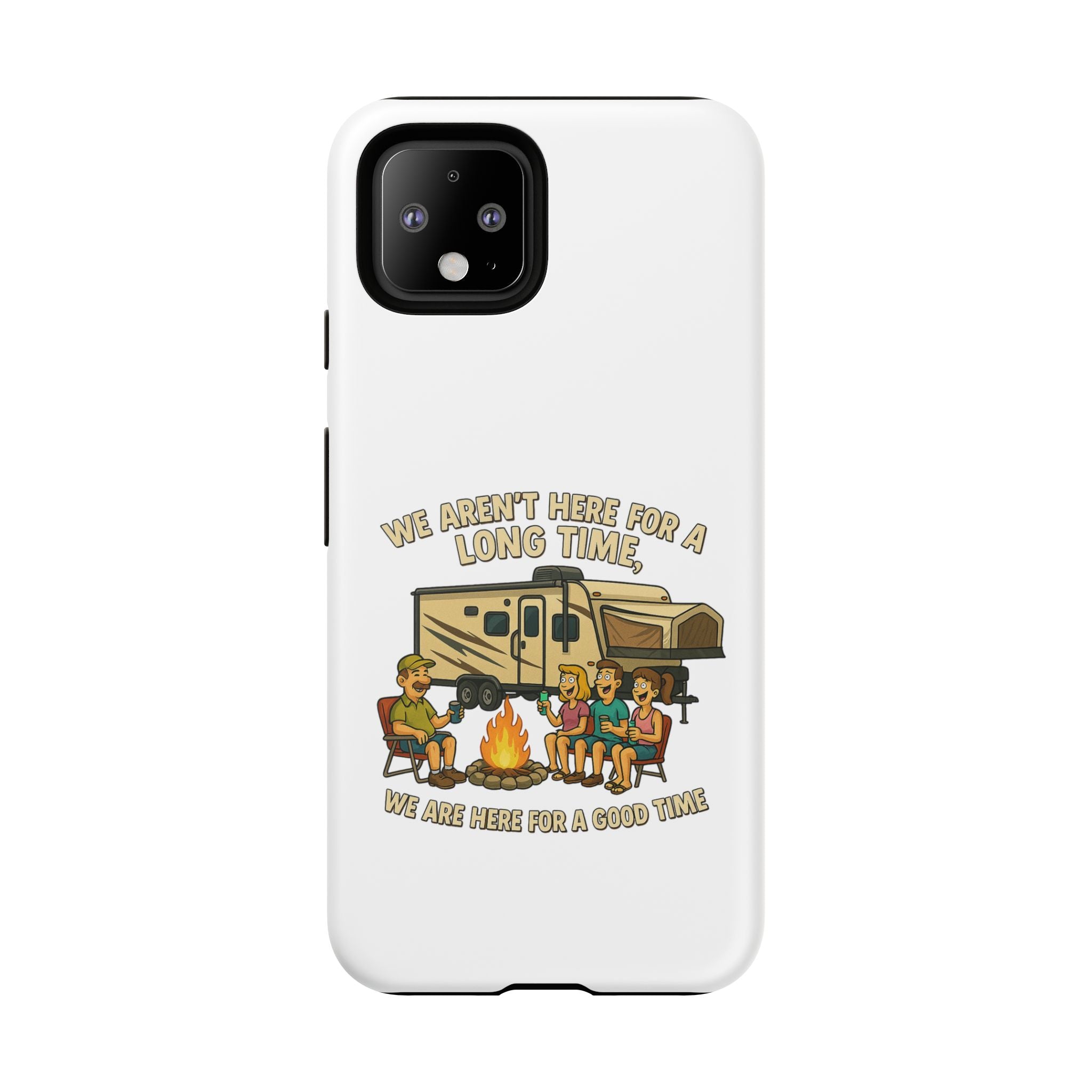 Camping Phone Case - "We Aren't Here for a Long Time, We Are Here for a Good Time"